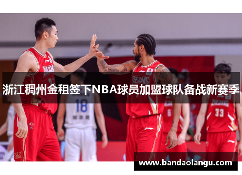 浙江稠州金租签下NBA球员加盟球队备战新赛季