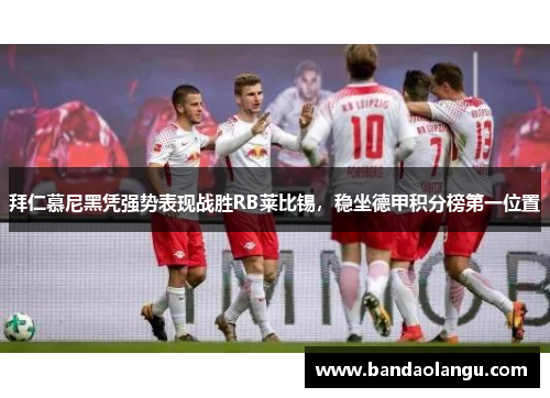 拜仁慕尼黑凭强势表现战胜RB莱比锡，稳坐德甲积分榜第一位置
