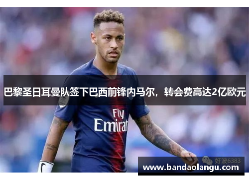 巴黎圣日耳曼队签下巴西前锋内马尔，转会费高达2亿欧元