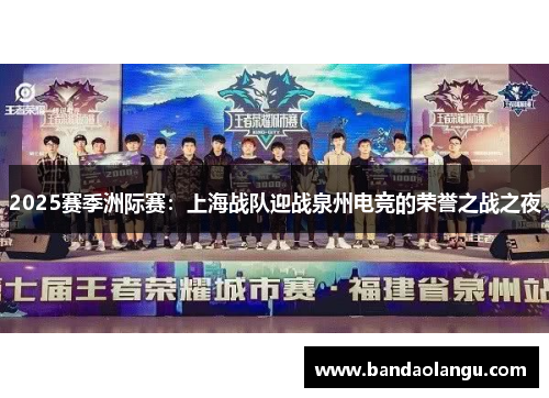 2025赛季洲际赛：上海战队迎战泉州电竞的荣誉之战之夜