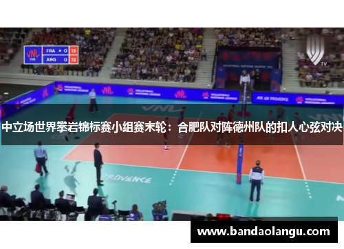 中立场世界攀岩锦标赛小组赛末轮：合肥队对阵德州队的扣人心弦对决