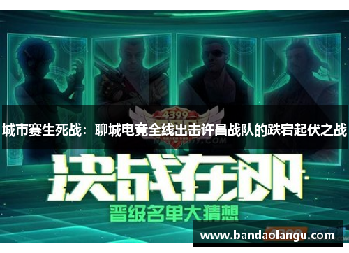城市赛生死战：聊城电竞全线出击许昌战队的跌宕起伏之战