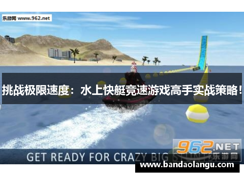 挑战极限速度：水上快艇竞速游戏高手实战策略！