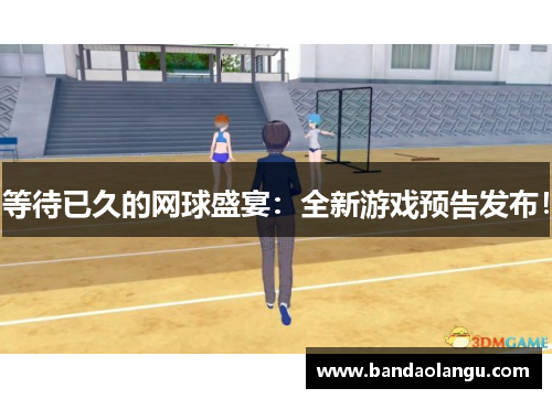 等待已久的网球盛宴：全新游戏预告发布！