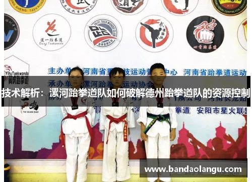 技术解析：漯河跆拳道队如何破解德州跆拳道队的资源控制